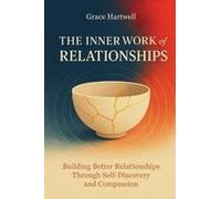 The Inner Work Of Relationships : Building Better Relationships Through Self-Discovery And Compassion Paperback Book By Grace Hartwell