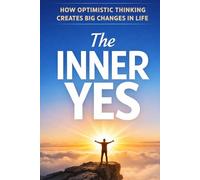 The Inner Yes: How Optimistic Thinking Creates Big Changes in Life
