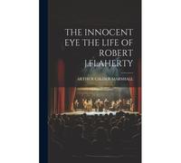 The Innocent Eye The Life Of Robert J.Flaherty