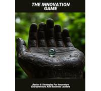 The Innovation Game: Basics & Strategies For Innovators Entrepreneurs And Business Leaders