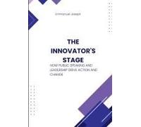 The Innovator's Stage, How Public Speaking And Leadership Drive Action And Change