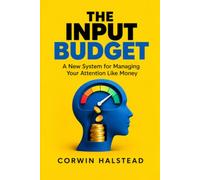 THE INPUT BUDGET: A New System for Managing Your Attention Like Money