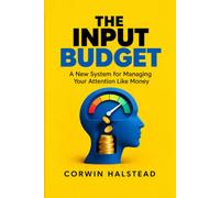 THE INPUT BUDGET: A New System for Managing Your Attention Like Money