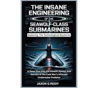 The Insane Engineering of the Seawolf-Class Submarines : Exploring The Technological Mysteries: A Deep Dive into the Stealth, Speed, and Secrets of the Cold War's Ultimate Underwater Predator