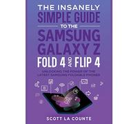 The Insanely Simple Guide to the Samsung Galaxy Z Fold 4 and Flip 4: Unlocking the Power of the Latest Samsung Foldable Phones