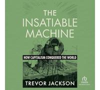 The Insatiable Machine: How Capitalism Conquered the World