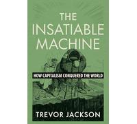 The Insatiable Machine: How Capitalism Conquered the World