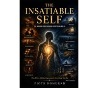 THE INSATIABLE SELF: The Hidden Force Behind Everything We Do