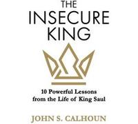 The Insecure King 10 Powerful Lessons from the Life of King Saul - John S. Calhoun - Argyle Fox Publishing - Livre en Anglais John S. CalhounJohn S. Calhoun (Auteur)