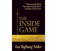 The Inside Game: Mastering The Mind, Strengthening The Spirit, Leading With A Purpose