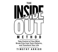 The Inside Out Method Take Control of Your Mind, Break Free from Toxic Patterns, and Transform Your Life - Timothy Arrigo - Beyond Driven Enterprises - ebook (ePub) - Livre