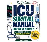 The Insider ICU Survival Manual for New Nurses: Your First-Year Roadmap to Reading the ICU, Thinking Like a Critical Care Nurse, Handling the Unexpected & Building Bedside Confidence