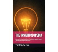 THE INSIGHTCLOPEDIA: How to Articulate Insights: A Field Guide to 800 Human Tensions, Ideas, and Executions