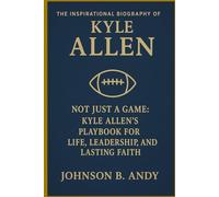 THE INSPIRATIONAL BIOGRAPHY OF KYLE ALLEN: “Not Just a Game: Kyle Allen’s Playbook for Life, Leadership, and Lasting Faith”