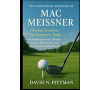 THE INSPIRATIONAL BIOGRAPHY OF MAC MEISSNER: Chasing Greatness One Swing at a Time: An Inspiring Journey Through Passion, Perseverance, and the Pursuit of Golfing Dreams