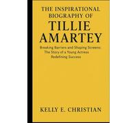 THE INSPIRATIONAL BIOGRAPHY OF TILLIE AMARTEY: Breaking Barriers and Shaping Screens: The Story of a Young Actress Redefining Success