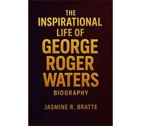 THE INSPIRATIONAL LIFE OF GEORGE ROGER WATERS BIOGRAPHY