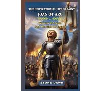 THE INSPIRATIONAL LIFE OF SAINT JOAN OF ARC: Warrior Of Faith And Heroine Of France