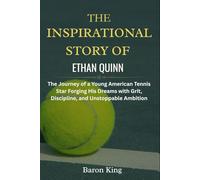 The Inspirational Story of Ethan Quinn: The Journey of a Young American Tennis Star Forging His Dreams with Grit, Discipline, and Unstoppable Ambition