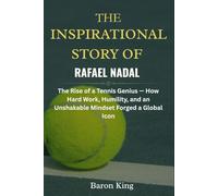 The Inspirational Story of Rafael Nadal: The Rise of a Tennis Genius - How Hard Work, Humility, and an Unshakable Mindset Forged a Global Icon (A Tennis Legend Biography)
