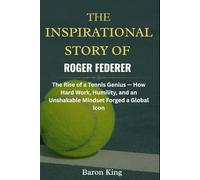 The Inspirational Story of Roger Federer: The Rise of a Tennis Genius - How Hard Work, Humility, and an Unshakable Mindset Forged a Global Icon (A Tennis Legend Biography}