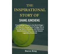 The Inspirational Story of Shang Juncheng: From Beijing’s Courts to the World Stage - The Rise of a Young Tennis Prodigy Who Is Turning Talent, ... into a Journey Toward Legendary Greatness