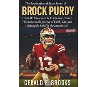 The Inspirational True Story of Brock Purdy: From Mr. Irrelevant to Franchise Leader: The Remarkable Journey of Faith, Grit, and Unshakable Belief in the Impossible