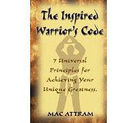 The Inspired Warrior's Code: 7 Universal Principles for Achieving Your Unique Greatness