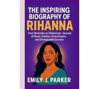 THE INSPIRING BIOGRAPHY OF RIHANNA: From Barbados to Global Icon- Journey of Music, Fashion, Fenty Empire, and Unstoppable Success