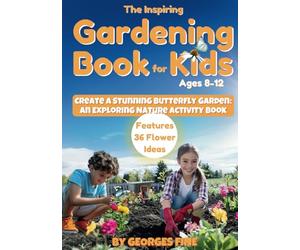 The Inspiring Gardening Book for Kids Ages 8-12: Create a Stunning Butterfly Garden: An Exploring Nature Activity Book - Features 36 Flower Ideas and 8 Hands-On Activities