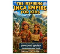 The Inspiring Inca Empire For Kids: Discover Fascinating History, Ingenious Engineering, Legendary Rulers, Daily Life, Myths, and the Secrets of Machu Picchu with Fun Facts and Exciting Activities