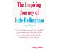 The Inspiring Journey Of Jude Bellingham: The Incredible Story Of The English Football Prodigy Who Went From Grassroots Sports In Stourbridge To Becoming A Star Player (The Rise Of Football Stars)