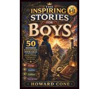 THE INSPIRING STORIES FOR BOYS Age 6-12: 50 Histoires d'Aventures Inoubliables qui Développent le Courage, le Caractère, la Confiance et la Force du Cœur.