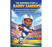 The Inspiring Story Of Barry Sanders: A Biography for Kids About a Small-Town Kid, His Inspiring Football Journey, and a Legend Who Redefined Greatness