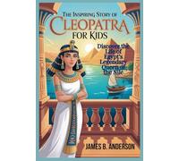The Inspiring Story Of Cleopatra For Kids: Discover the Life of Egypt’s Legendary Queen of the Nile