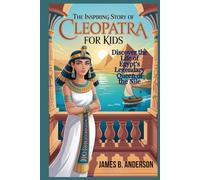 The Inspiring Story Of Cleopatra For Kids: Discover the Life of Egypt’s Legendary Queen of the Nile