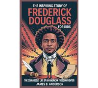 The Inspiring Story of Frederick Douglass for Kids: The Courageous Life of an American Freedom Fighter