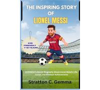 THE INSPIRING STORY OF LIONEL MESSI: A Children’s Soccer Biography About Lionel Messi’s Life, Career, and Greatest Achievements