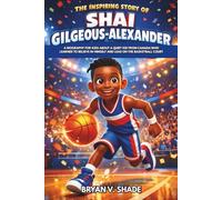 The Inspiring Story Of Shai Gilgeous-Alexander: A Biography for Kids About a Quiet Kid from Canada Who Learned to Believe in Himself and Lead on the Basketball Court