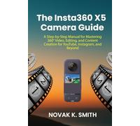 The Insta360 X5 Camera Guide: A Step-by-Step Manual for Mastering 360° Video, Editing, and Content Creation for YouTube, Instagram, and Beyond