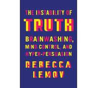 The Instability of Truth: Brainwashing, Mind Control, and Hyper-Persuasion