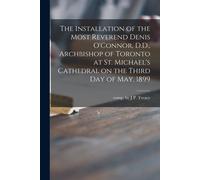 The Installation Of The Most Reverend Denis O'connor, D.D., Archbishop Of Toronto At St. Michael's Cathedral On The Third Day Of May, 1899 [Microform]
