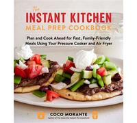 The Instant Kitchen Meal Prep Cookbook Plan and Cook Ahead for Fast, Family-Friendly Meals Using Your Pressure Cooker and Air Fryer - Coco Morante - Harvest - ebook (ePub) - Livre