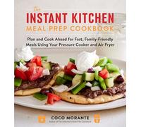 The Instant Kitchen Meal Prep Cookbook: Plan and Cook Ahead for Fast, Family-Friendly Meals Using Your Pressure Cooker and Air Fryer (A 10-Week Guide to Fast, Healthy, and Delicious Meals)