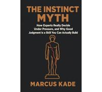 The Instinct Myth: How Experts Really Decide Under Pressure, and Why Good Judgment Is a Skill You Can Actually Build