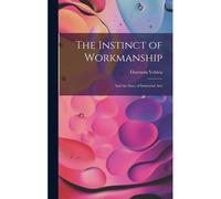The Instinct Of Workmanship: And The State Of Industrial Arts