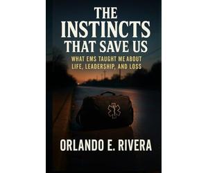 The Instincts That Save Us: What EMS Taught Me About Life, Leadership, and Loss