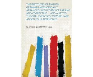 The Institutes of English Grammar Methodically Arranged: With Forms of Parsing and Correcting ... and a Key to the Oral Exercises: to Which Are Added Four Appendixes