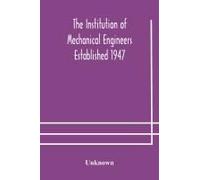 The Institution Of Mechanical Engineers Established 1947; List Of Members 2nd March 1908; Articles And By-Laws