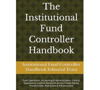 The Institutional Fund Controller Handbook: Fund Operations, Accounting & Administration, Control, Governance, Audit & Disclosure Across Private Equity, Private Credit, Real Estate & Infrastructure
